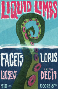 Show poster for Liquid Limbs, Facets, and Loris show at Loosey's on Friday December 19. Doors at 8pm, Cover Charge is $10 and the show is restricted to 18 years or older patrons.