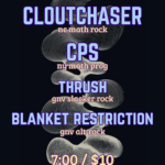 Show poster for Clouchaser, CPS, Thrush, and Blanket Restriction on Wednesday Feb 18th, 2026. Doors at 7pm, $10 cover.