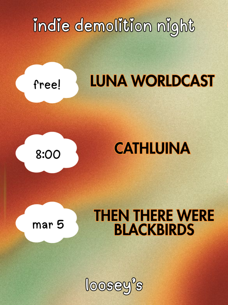 Indie Demolition Night show Poster for March 5, 2026 Text includes band names: Luna Worldcast, Cathluina, and Then They Were Blackbirds. Show is free and starts at 8pm.